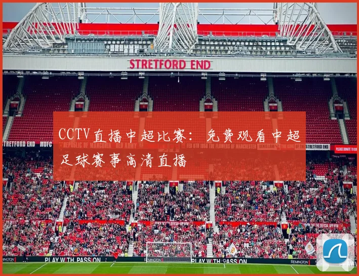 CCTV直播中超比赛：免费观看中超足球赛事高清直播