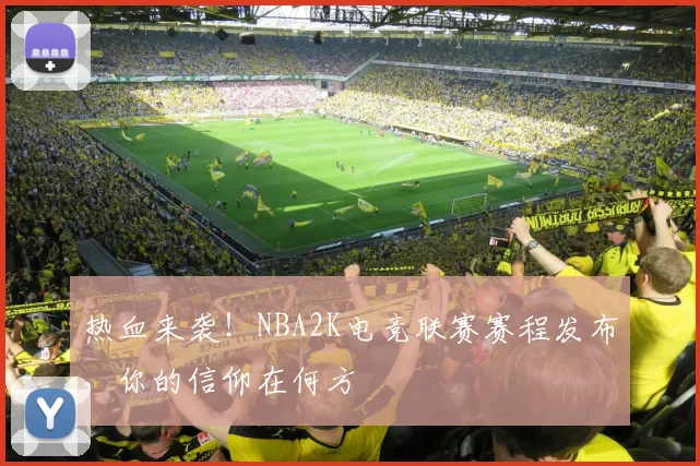 热血来袭!NBA2K电竞联赛赛程发布,你的信仰在何方