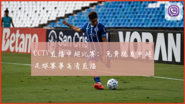 CCTV直播中超比赛：免费观看中超足球赛事高清直播