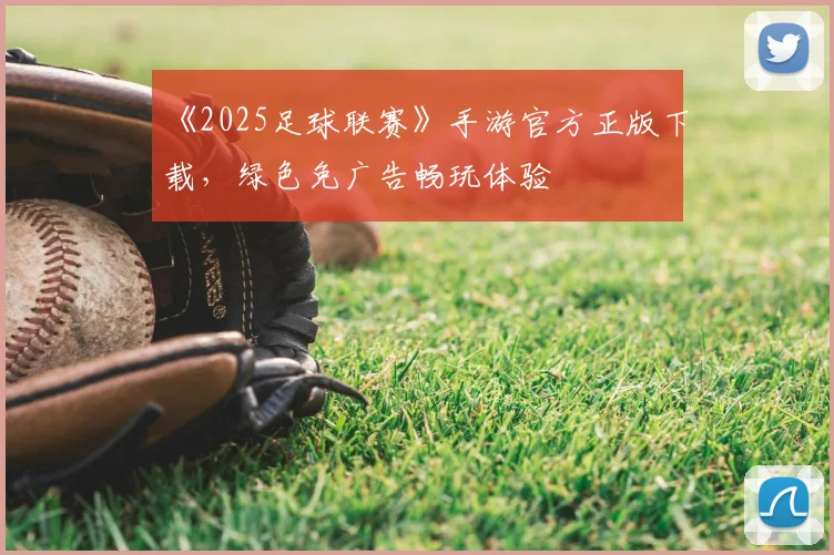 《2025足球联赛》手游官方正版下载,绿色免广告畅玩体验