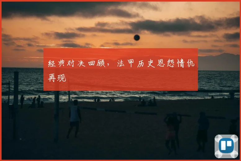 经典对决回顾，法甲历史恩怨情仇再现