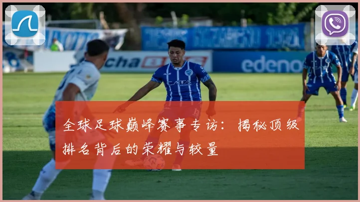全球足球巅峰赛事专访：揭秘顶级排名背后的荣耀与较量